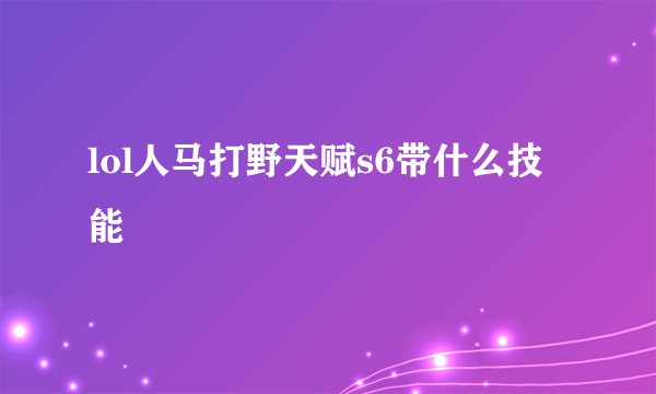 lol人马打野天赋s6带什么技能