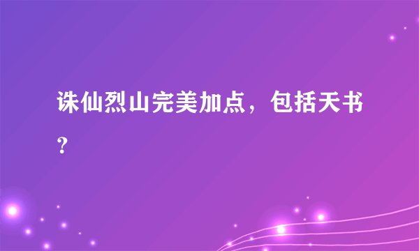 诛仙烈山完美加点，包括天书？