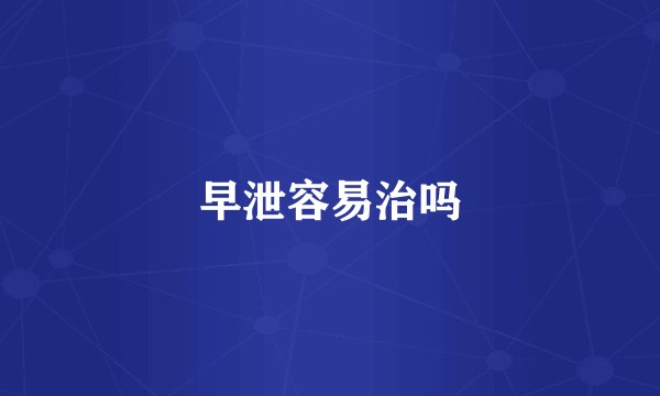 早泄容易治吗