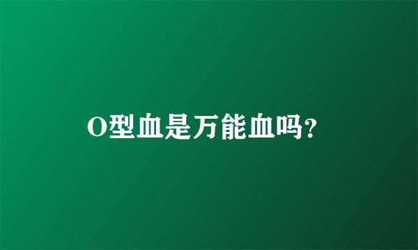 O型血是万能血吗？