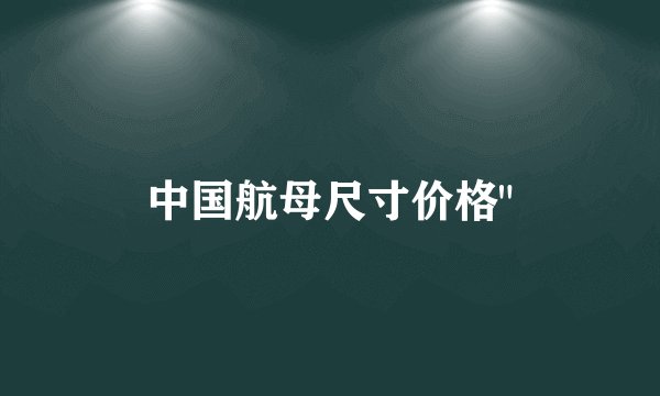 中国航母尺寸价格