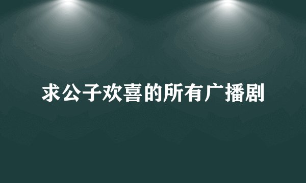 求公子欢喜的所有广播剧