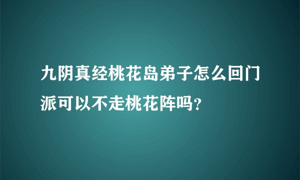 九阴真经桃花岛弟子怎么回门派可以不走桃花阵吗？