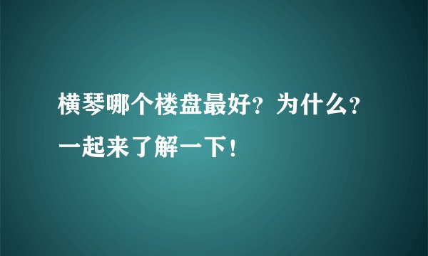 横琴哪个楼盘最好？为什么？一起来了解一下！