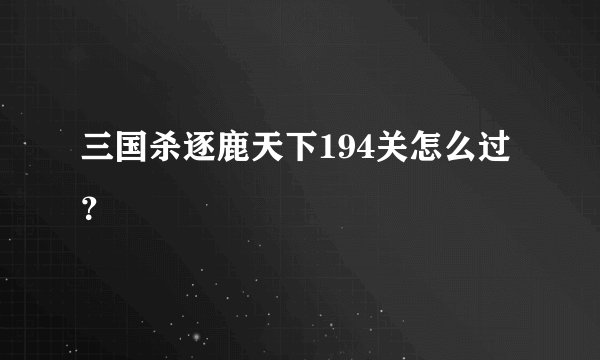三国杀逐鹿天下194关怎么过？
