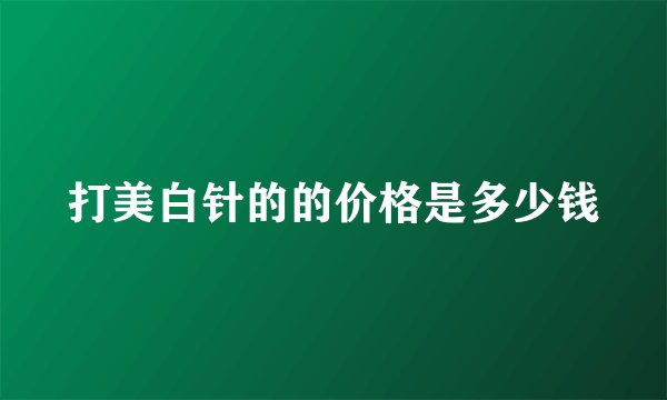 打美白针的的价格是多少钱