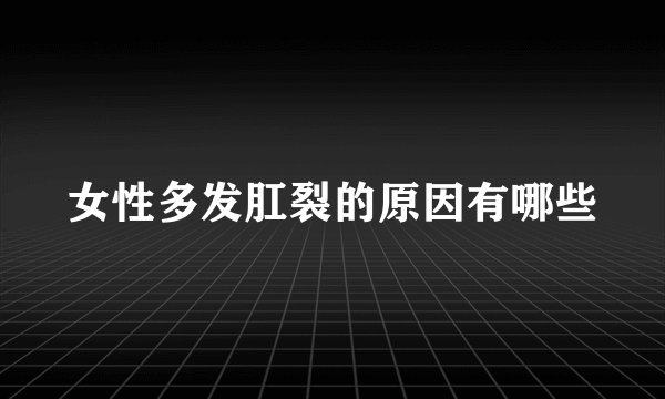 女性多发肛裂的原因有哪些