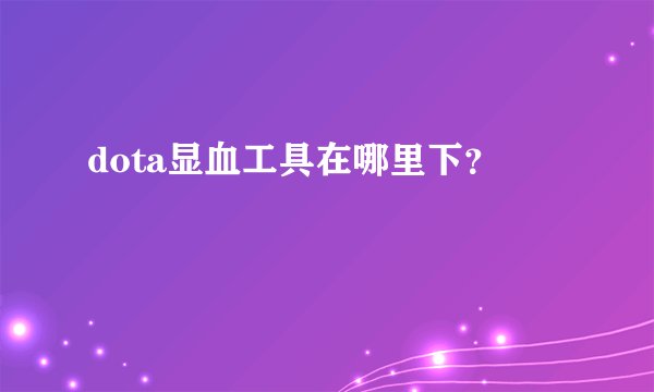 dota显血工具在哪里下?