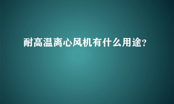耐高温离心风机有什么用途?