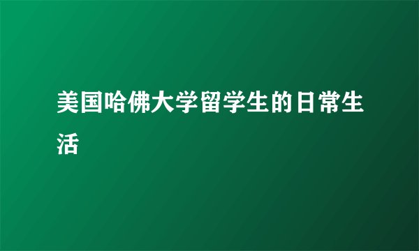 美国哈佛大学留学生的日常生活