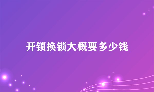 开锁换锁大概要多少钱