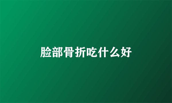 脸部骨折吃什么好