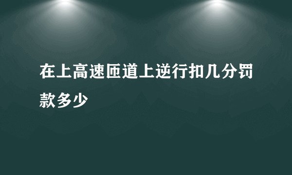 在上高速匝道上逆行扣几分罚款多少