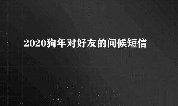 2020狗年对好友的问候短信