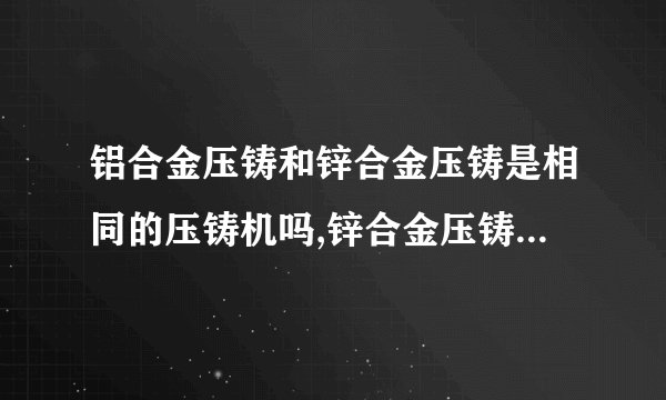 铝合金压铸和锌合金压铸是相同的压铸机吗,锌合金压铸的注意事项有什么