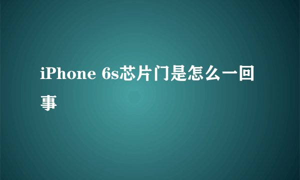 iPhone 6s芯片门是怎么一回事