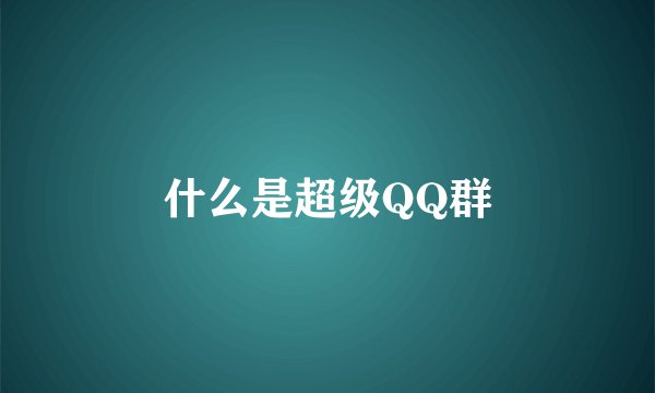 什么是超级QQ群