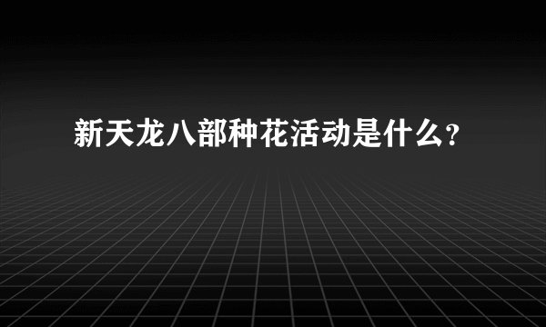 新天龙八部种花活动是什么？