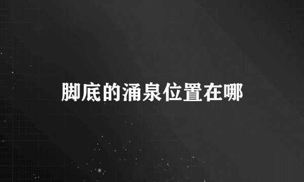 脚底的涌泉位置在哪