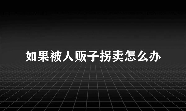 如果被人贩子拐卖怎么办