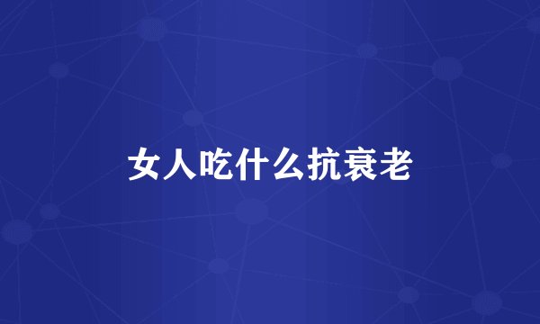 女人吃什么抗衰老
