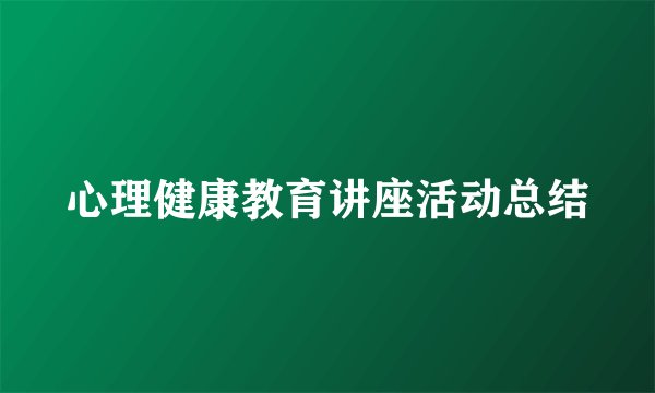 心理健康教育讲座活动总结