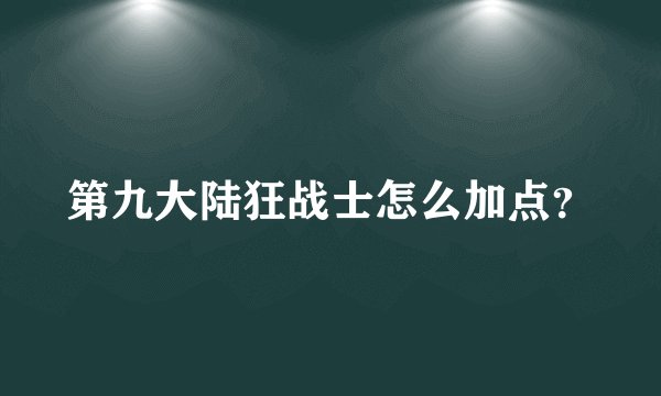 第九大陆狂战士怎么加点？
