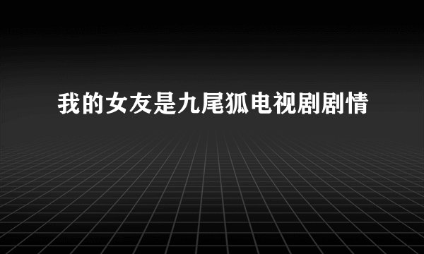 我的女友是九尾狐电视剧剧情