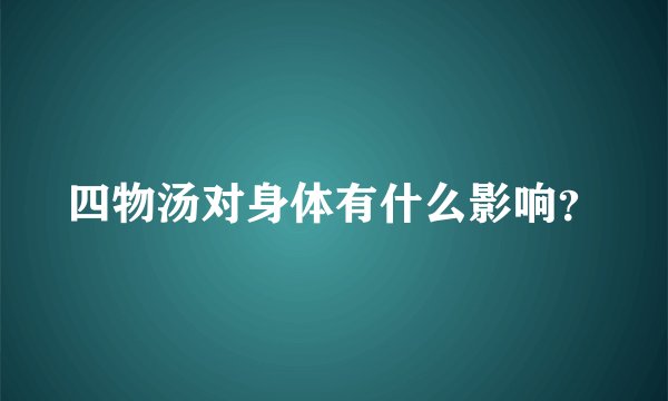 四物汤对身体有什么影响？