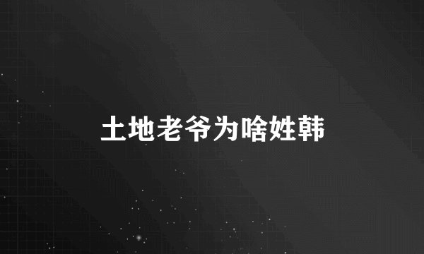 土地老爷为啥姓韩