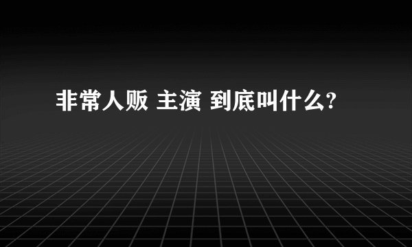 非常人贩 主演 到底叫什么?