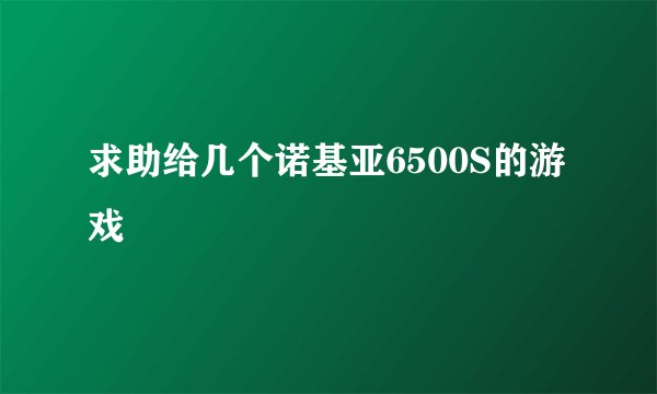 求助给几个诺基亚6500S的游戏
