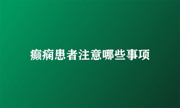 癫痫患者注意哪些事项