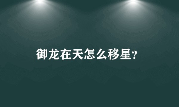 御龙在天怎么移星？