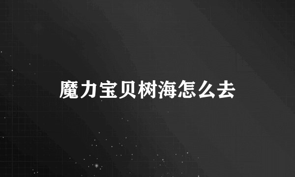 魔力宝贝树海怎么去