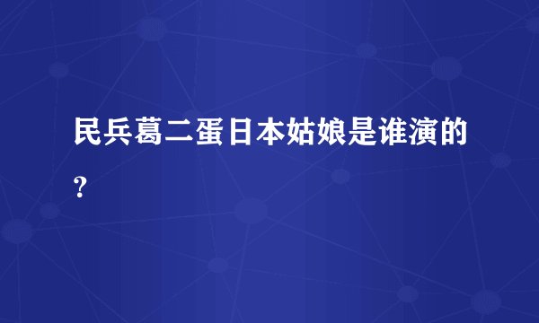民兵葛二蛋日本姑娘是谁演的?