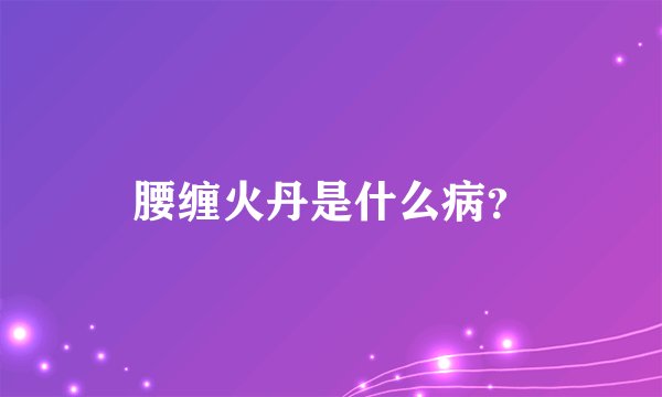 腰缠火丹是什么病？
