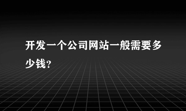 开发一个公司网站一般需要多少钱？