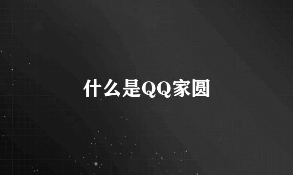 什么是QQ家圆