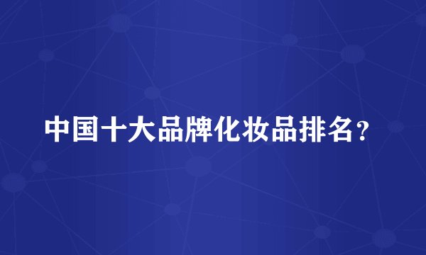 中国十大品牌化妆品排名？