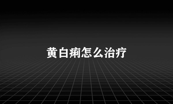 黄白痢怎么治疗