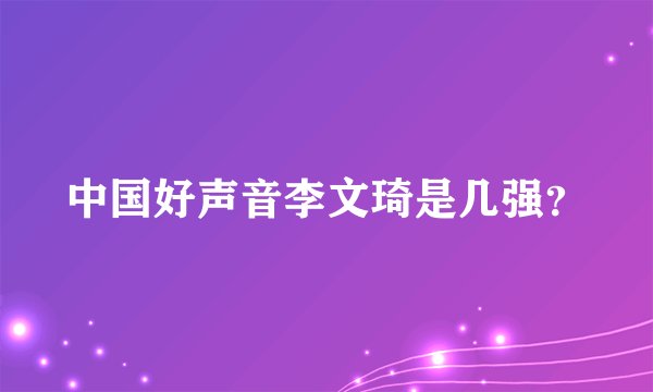 中国好声音李文琦是几强？
