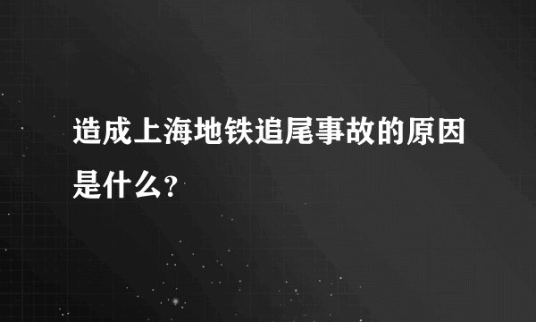 造成上海地铁追尾事故的原因是什么？