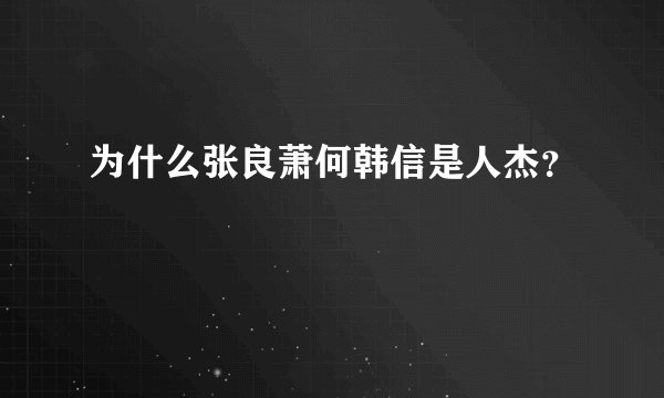 为什么张良萧何韩信是人杰？