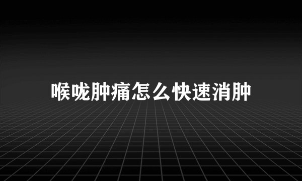 喉咙肿痛怎么快速消肿
