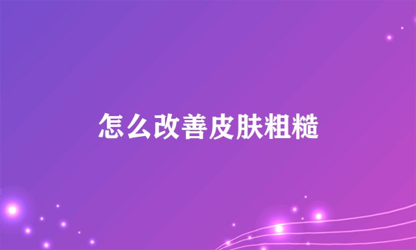 怎么改善皮肤粗糙