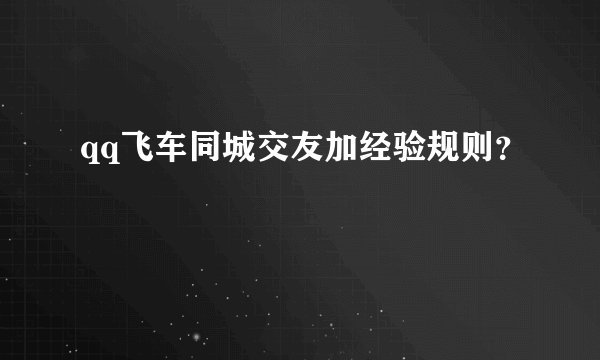 qq飞车同城交友加经验规则？