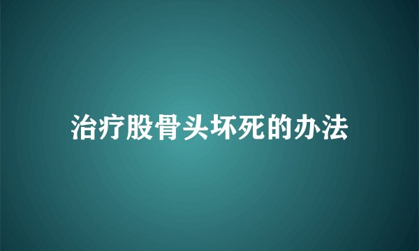 治疗股骨头坏死的办法
