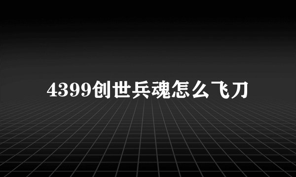 4399创世兵魂怎么飞刀