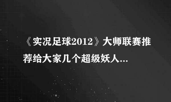 《实况足球2012》大师联赛推荐给大家几个超级妖人，差不多够一队了
